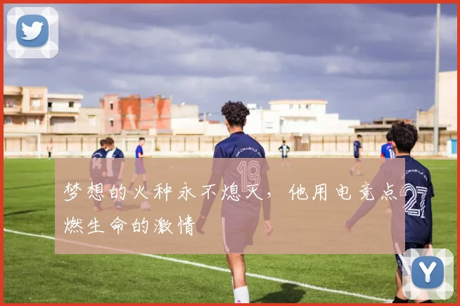 梦想的火种永不熄灭，他用电竞点燃生命的激情