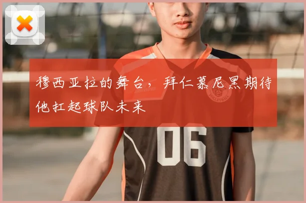 穆西亚拉的舞台，拜仁慕尼黑期待他扛起球队未来