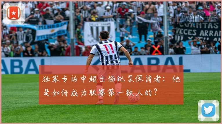 独家专访中超出场纪录保持者：他是如何成为联赛第一铁人的？