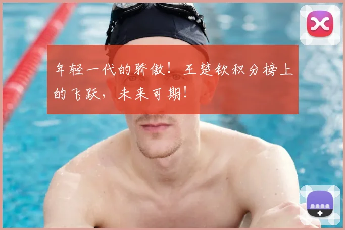 年轻一代的骄傲！王楚钦积分榜上的飞跃，未来可期！