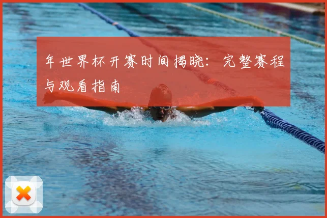 年世界杯开赛时间揭晓：完整赛程与观看指南