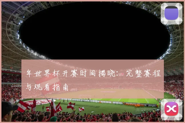 年世界杯开赛时间揭晓：完整赛程与观看指南