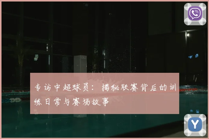 专访中超球员：揭秘联赛背后的训练日常与赛场故事