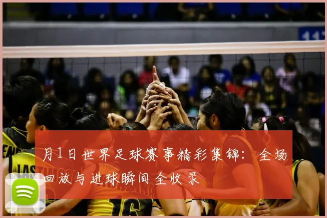 月1日世界足球赛事精彩集锦：全场回放与进球瞬间全收录