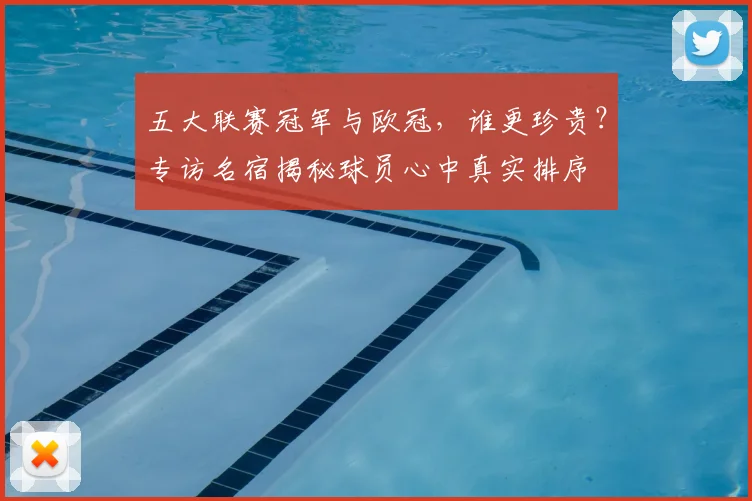 五大联赛冠军与欧冠，谁更珍贵？专访名宿揭秘球员心中真实排序