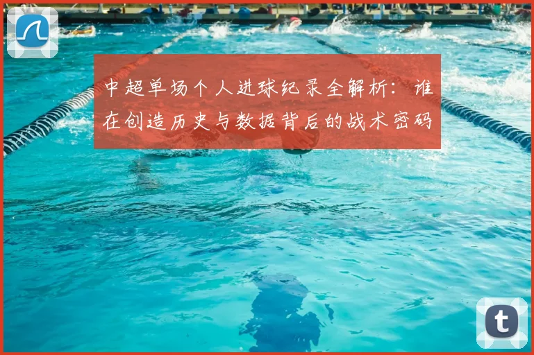 中超单场个人进球纪录全解析：谁在创造历史与数据背后的战术密码