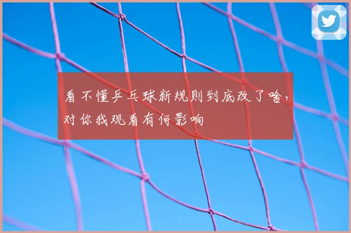 看不懂乒乓球新规则到底改了啥，对你我观看有何影响