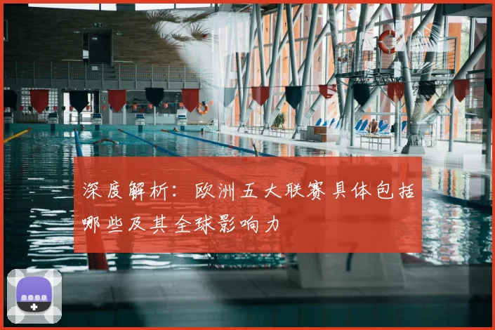 深度解析：欧洲五大联赛具体包括哪些及其全球影响力