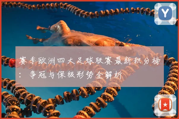 赛季欧洲四大足球联赛最新积分榜:争冠与保级形势全解析