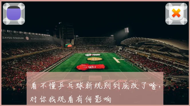 看不懂乒乓球新规则到底改了啥，对你我观看有何影响